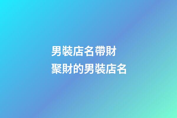 男裝店名帶財 聚財的男裝店名-第1張-店鋪起名-玄機派